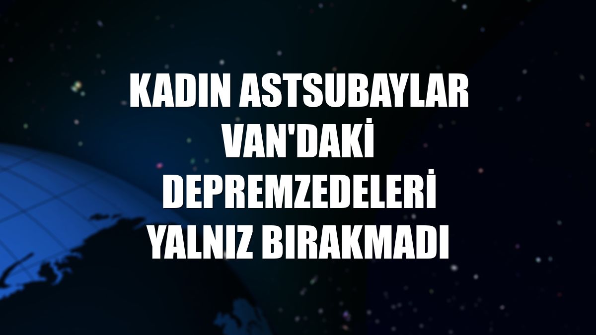 Kadın astsubaylar Van'daki depremzedeleri yalnız bırakmadı