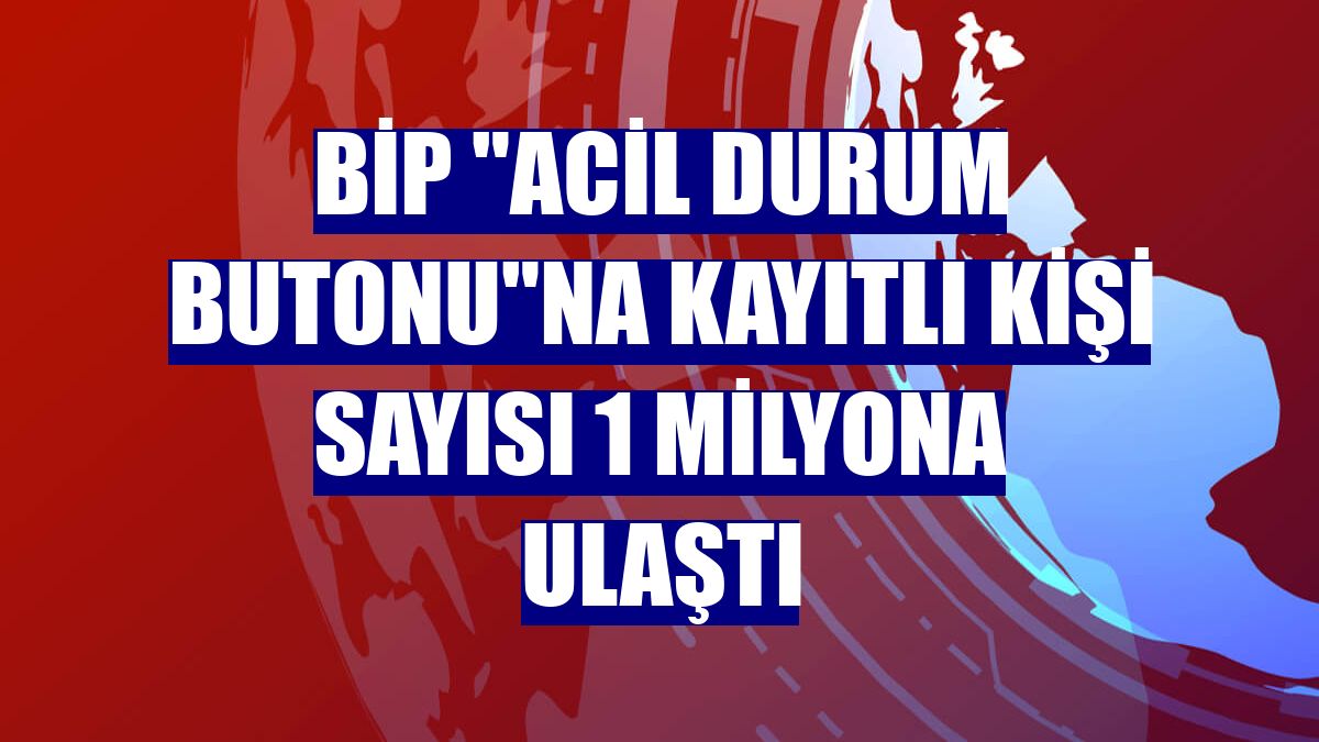 BiP "Acil Durum Butonu"na kayıtlı kişi sayısı 1 milyona ulaştı