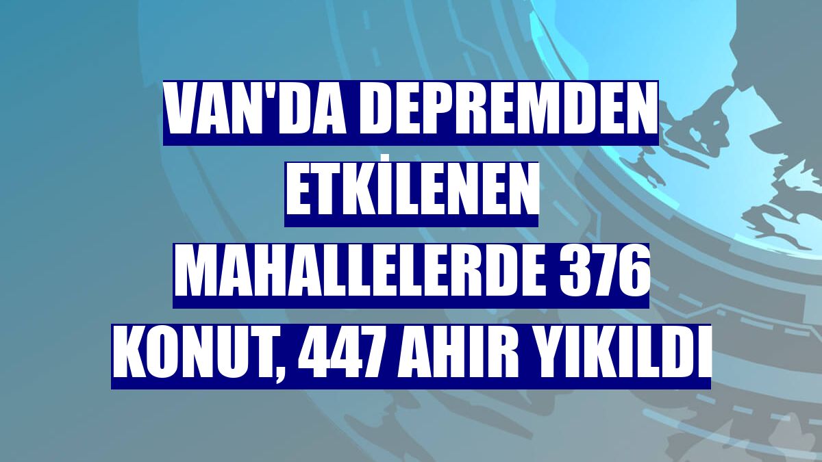 Van'da depremden etkilenen mahallelerde 376 konut, 447 ahır yıkıldı