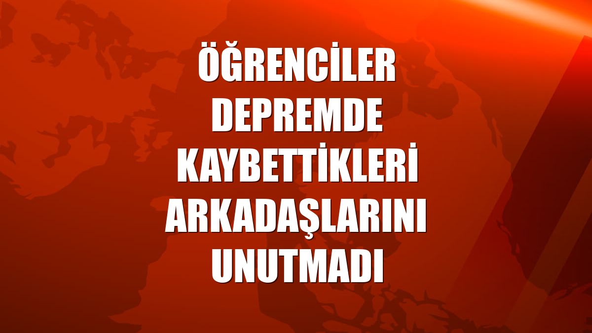 Öğrenciler depremde kaybettikleri arkadaşlarını unutmadı