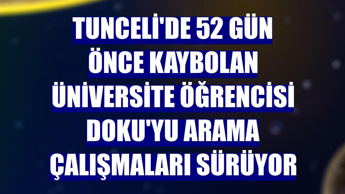Tunceli'de 52 gün önce kaybolan üniversite öğrencisi Doku'yu arama çalışmaları sürüyor