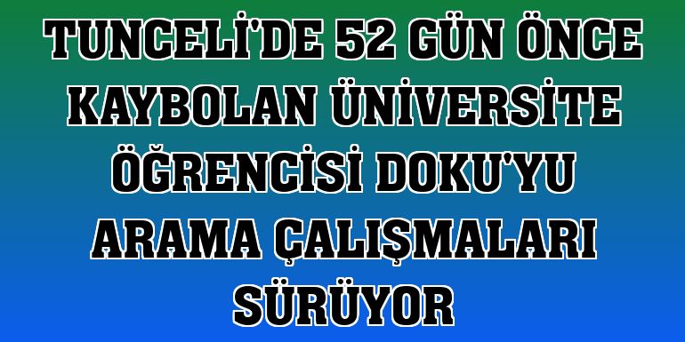Tunceli'de 52 gün önce kaybolan üniversite öğrencisi Doku'yu arama çalışmaları sürüyor