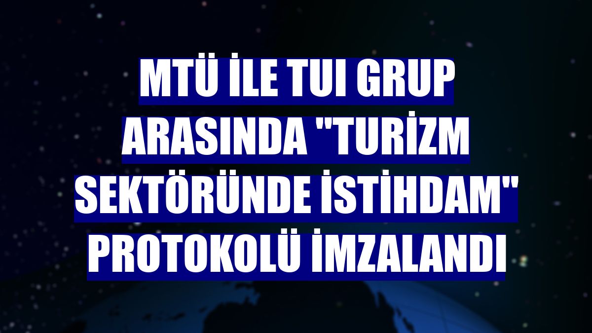 MTÜ ile TUI Grup arasında "Turizm sektöründe istihdam" protokolü imzalandı