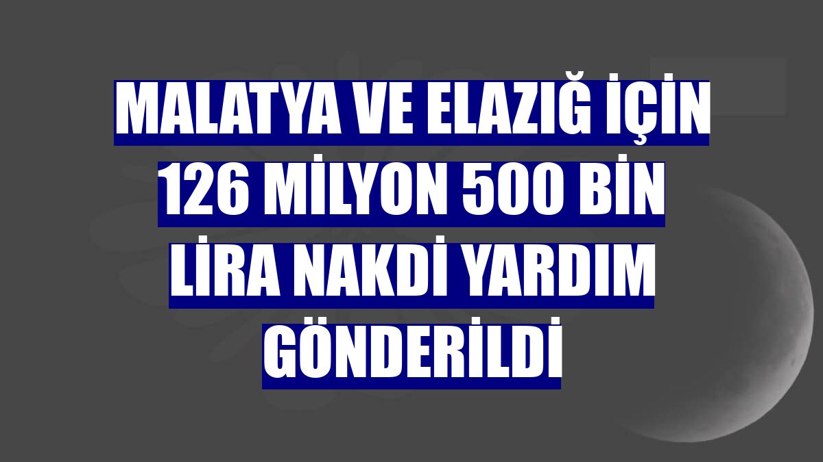 Malatya ve Elazığ için 126 milyon 500 bin lira nakdi yardım gönderildi