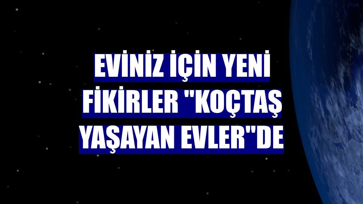 Eviniz için yeni fikirler "Koçtaş yaşayan evler"de