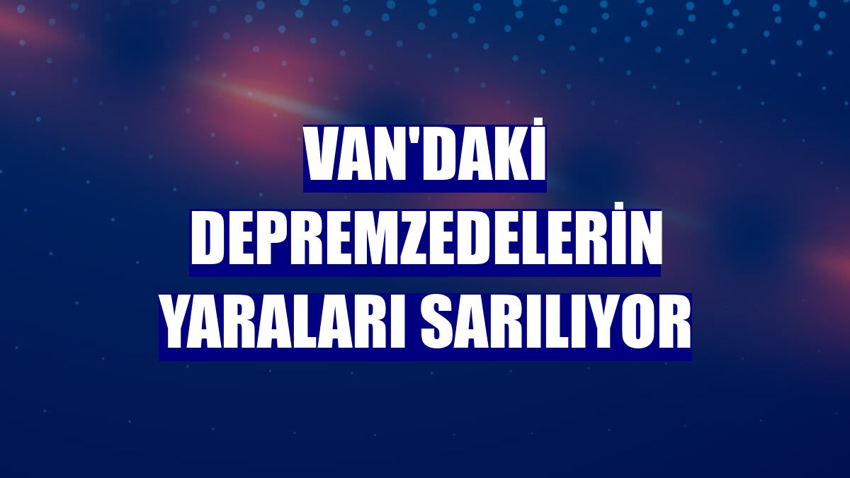Van'daki depremzedelerin yaraları sarılıyor