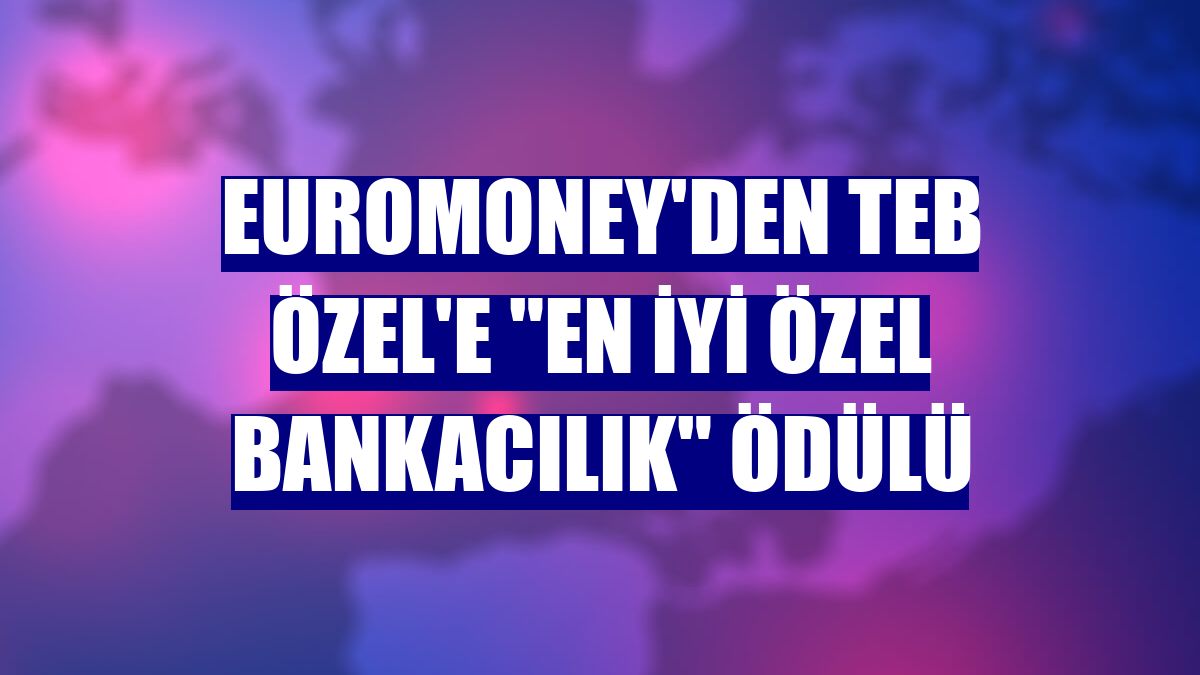 Euromoney'den TEB Özel'e "En İyi Özel Bankacılık" ödülü