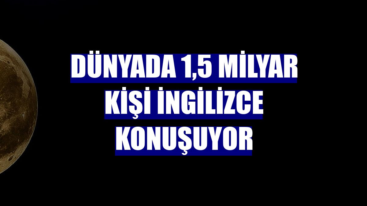 Dünyada 1,5 milyar kişi İngilizce konuşuyor