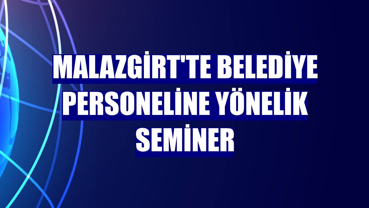 Malazgirt'te belediye personeline yönelik seminer