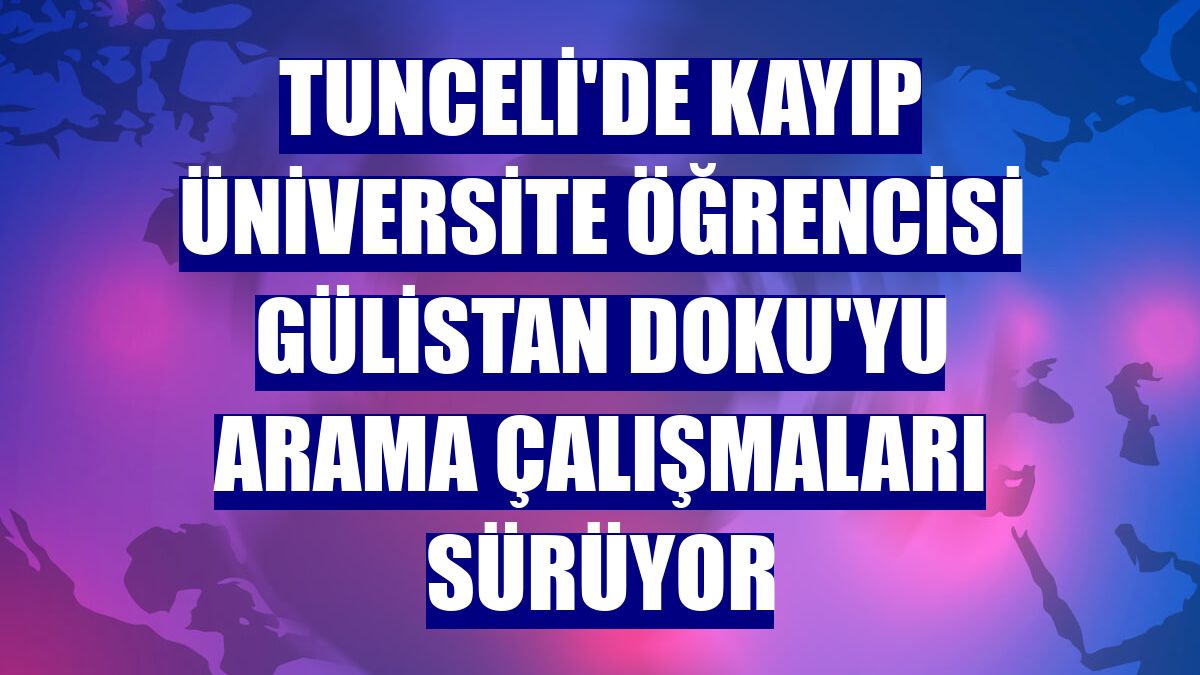 Tunceli'de kayıp üniversite öğrencisi Gülistan Doku'yu arama çalışmaları sürüyor