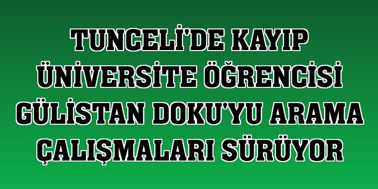 Tunceli'de kayıp üniversite öğrencisi Gülistan Doku'yu arama çalışmaları sürüyor