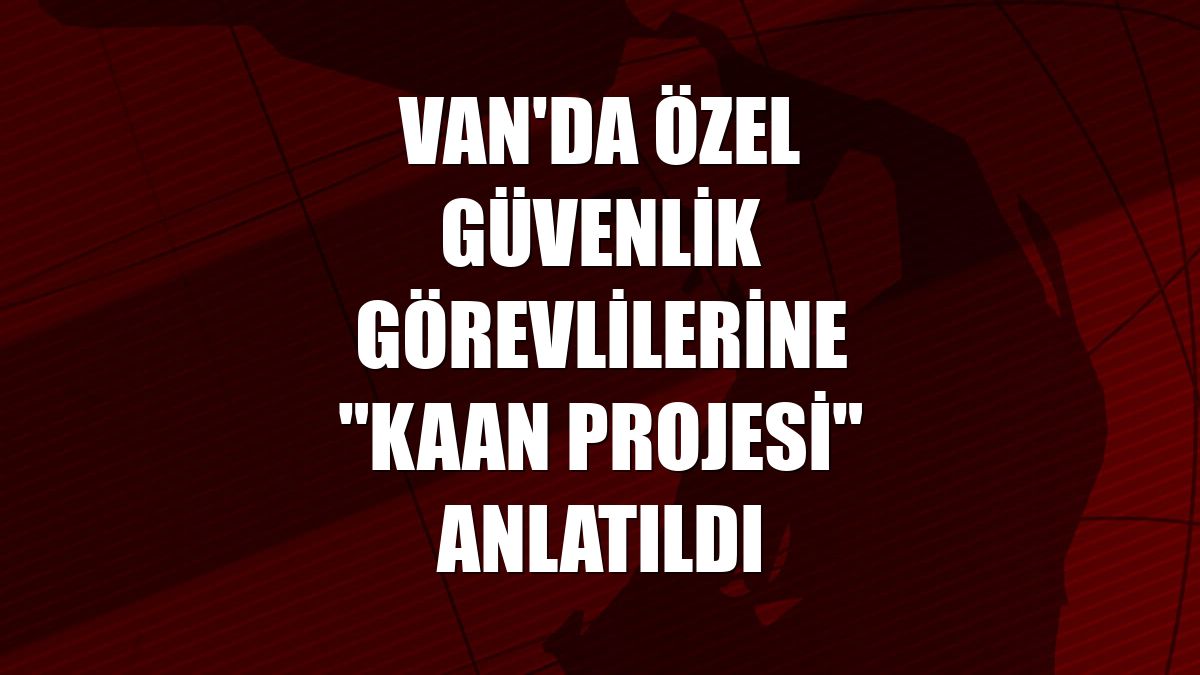 Van'da özel güvenlik görevlilerine "KAAN Projesi" anlatıldı