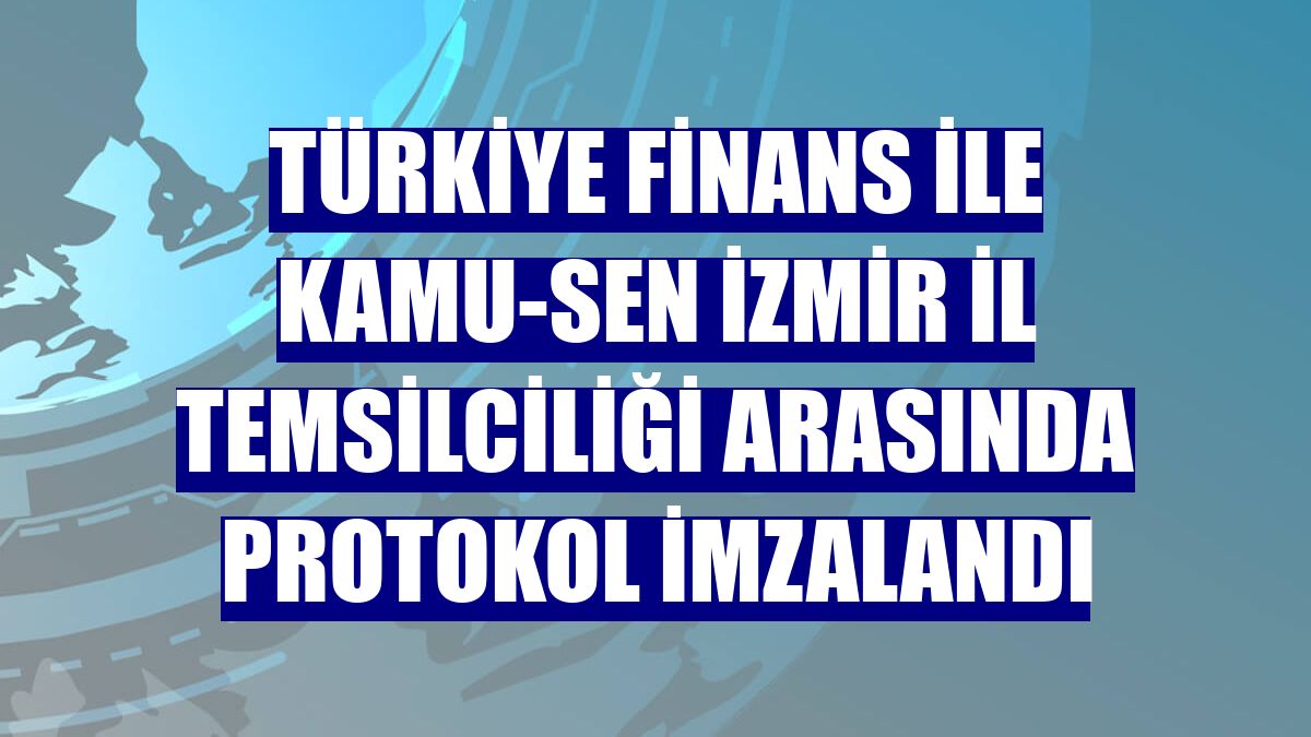 Türkiye Finans ile Kamu-Sen İzmir İl Temsilciliği arasında protokol imzalandı