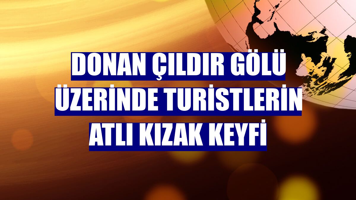 Donan Çıldır Gölü üzerinde turistlerin atlı kızak keyfi