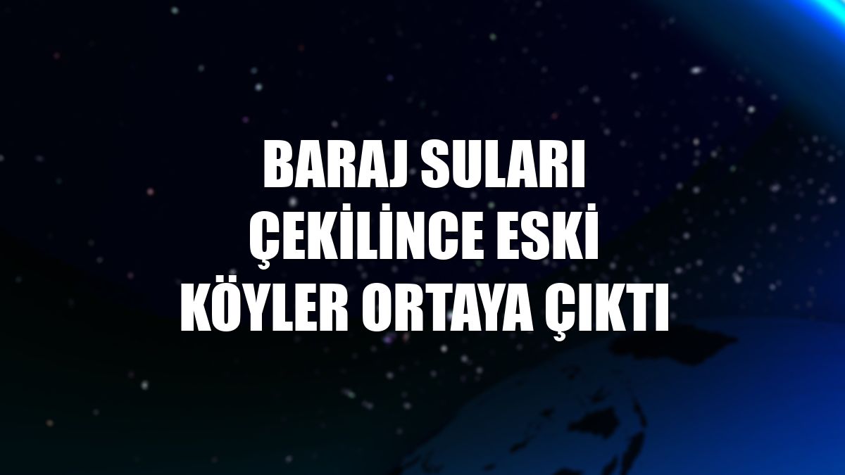 Baraj suları çekilince eski köyler ortaya çıktı