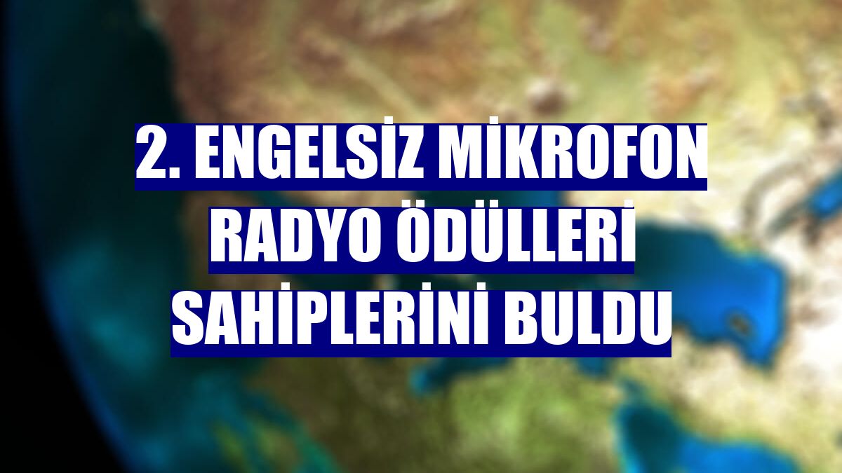 2. Engelsiz Mikrofon Radyo Ödülleri sahiplerini buldu