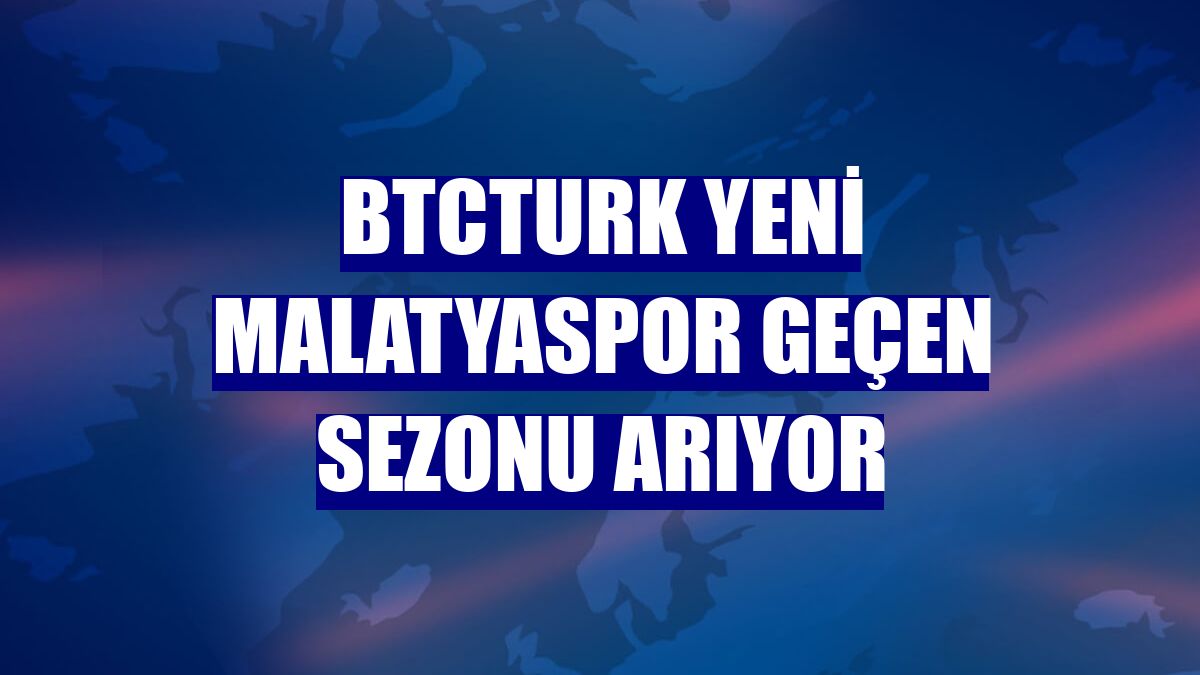 BtcTurk Yeni Malatyaspor geçen sezonu arıyor