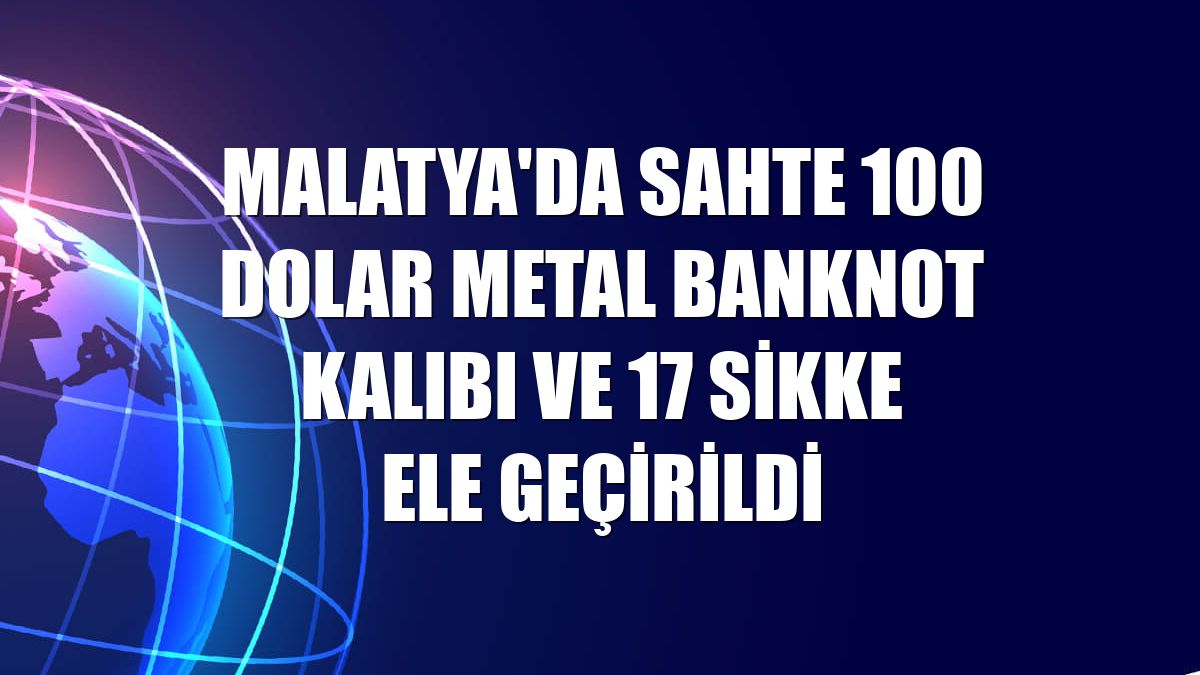 Malatya'da sahte 100 dolar metal banknot kalıbı ve 17 sikke ele geçirildi