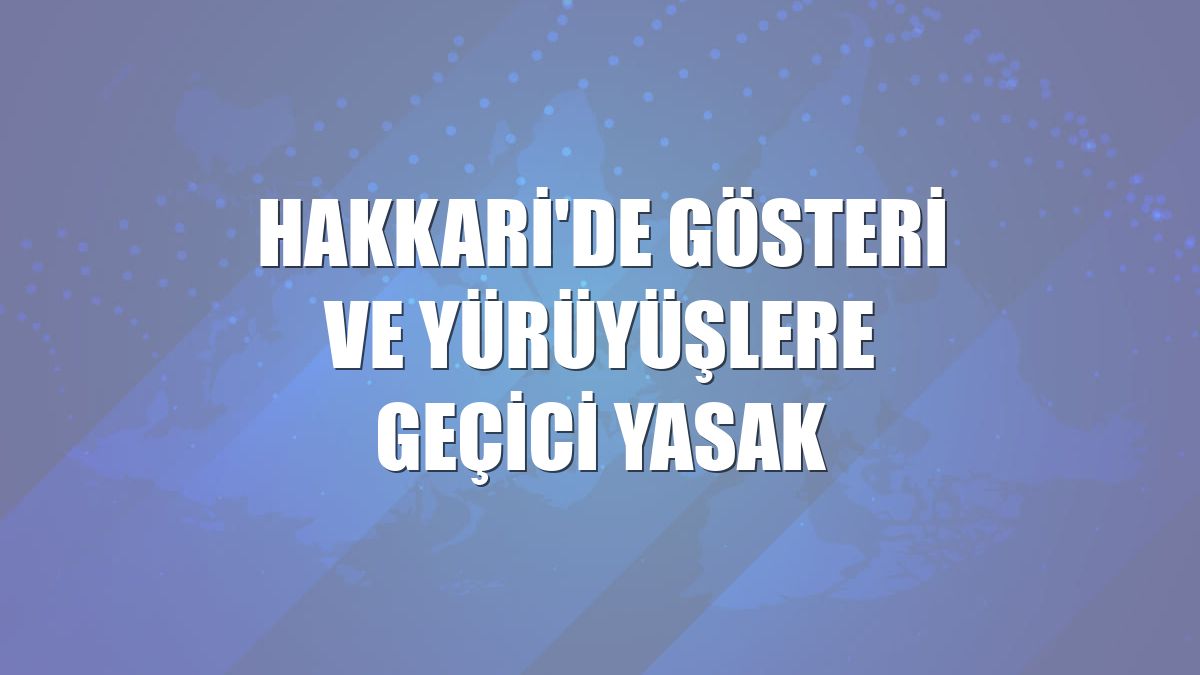 Hakkari'de gösteri ve yürüyüşlere geçici yasak