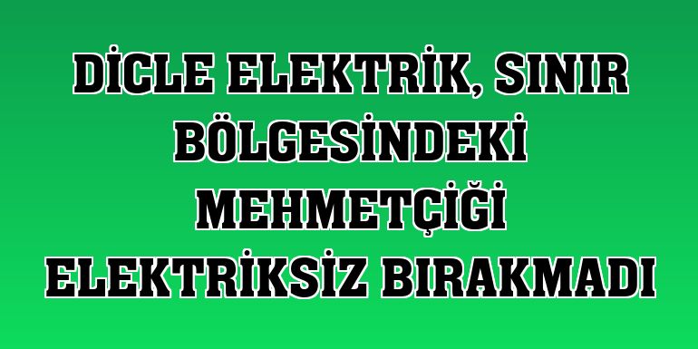 Dicle Elektrik, sınır bölgesindeki Mehmetçiği elektriksiz bırakmadı