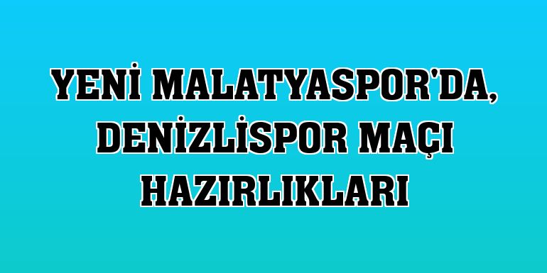 Yeni Malatyaspor'da, Denizlispor maçı hazırlıkları