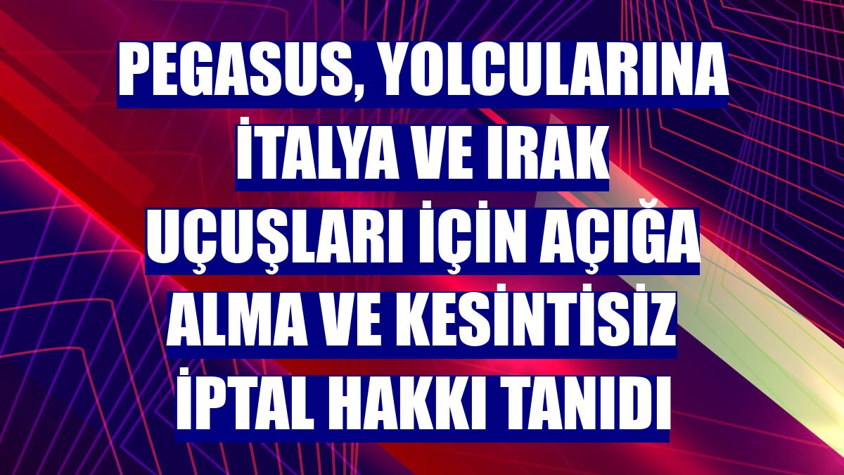 Pegasus, yolcularına İtalya ve Irak uçuşları için açığa alma ve kesintisiz iptal hakkı tanıdı