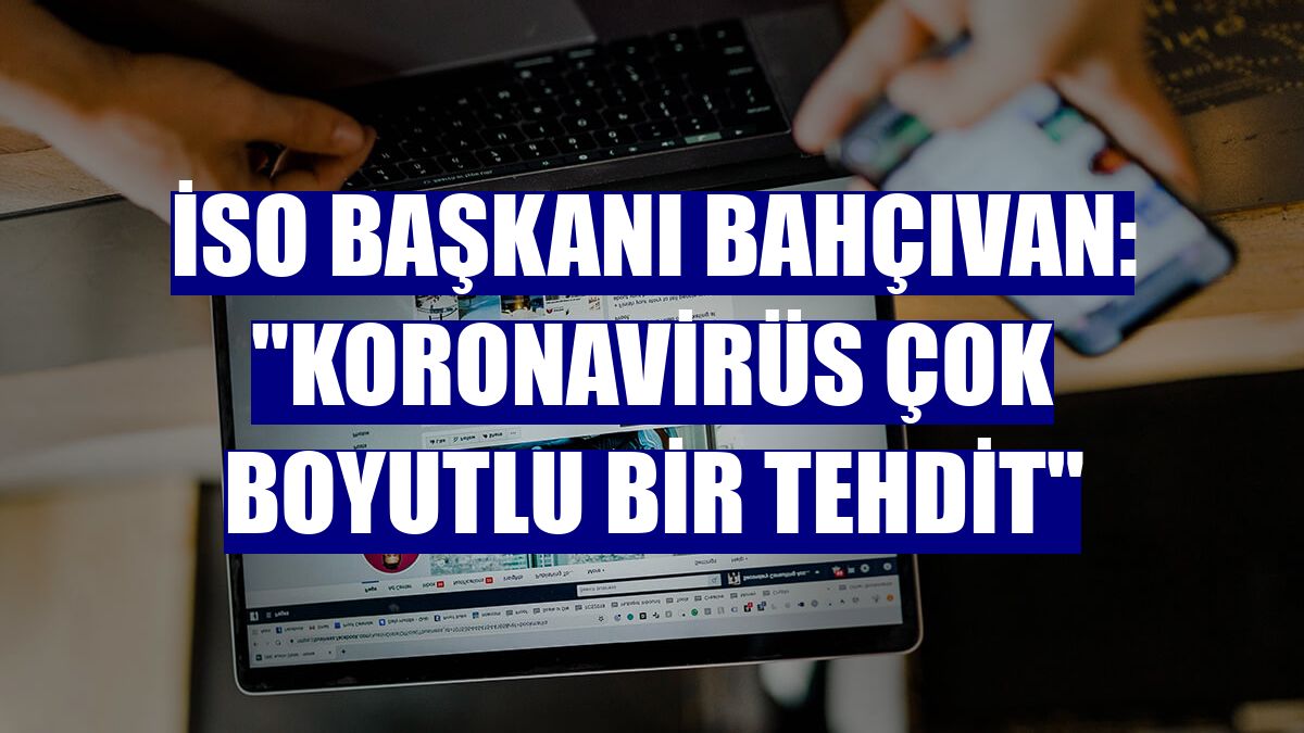 İSO Başkanı Bahçıvan: "Koronavirüs çok boyutlu bir tehdit"