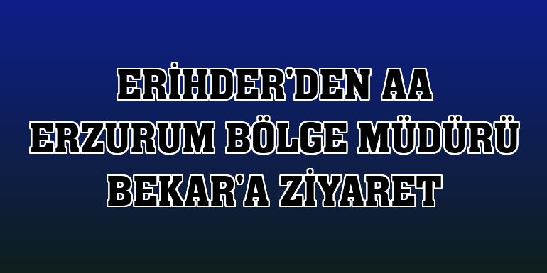 ERİHDER'den AA Erzurum Bölge Müdürü Bekar'a ziyaret