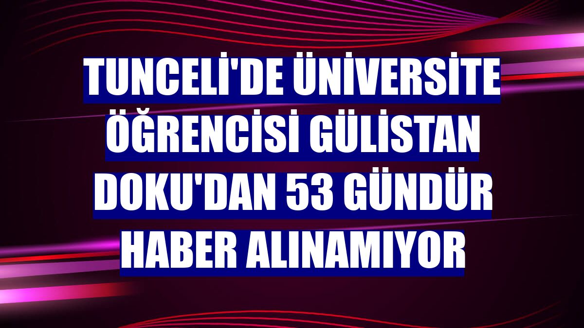 Tunceli'de üniversite öğrencisi Gülistan Doku'dan 53 gündür haber alınamıyor