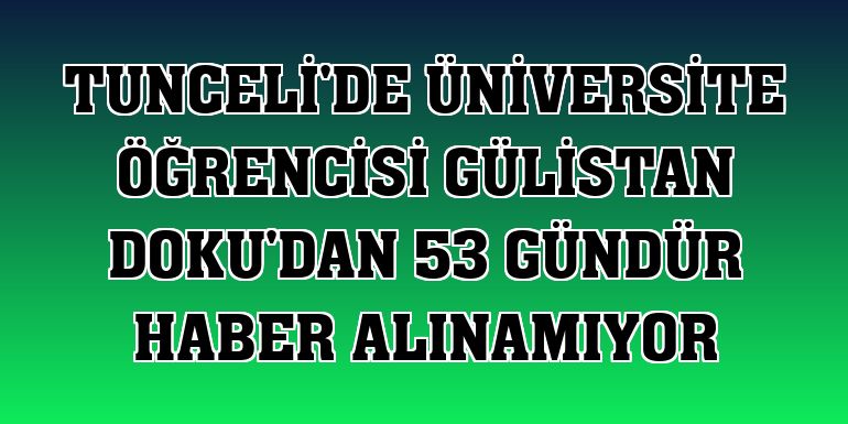 Tunceli'de üniversite öğrencisi Gülistan Doku'dan 53 gündür haber alınamıyor