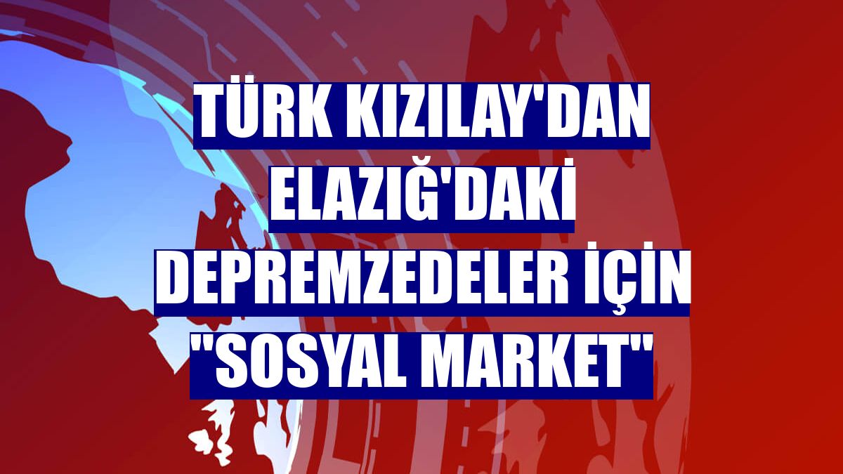 Türk Kızılay'dan Elazığ'daki depremzedeler için "sosyal market"