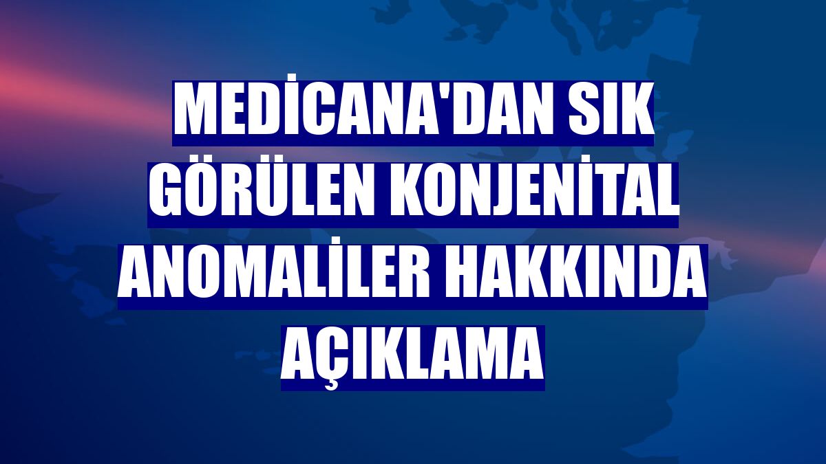 Medicana'dan sık görülen konjenital anomaliler hakkında açıklama
