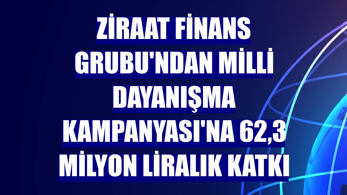 Ziraat Finans Grubu'ndan Milli Dayanışma Kampanyası'na 62,3 milyon liralık katkı