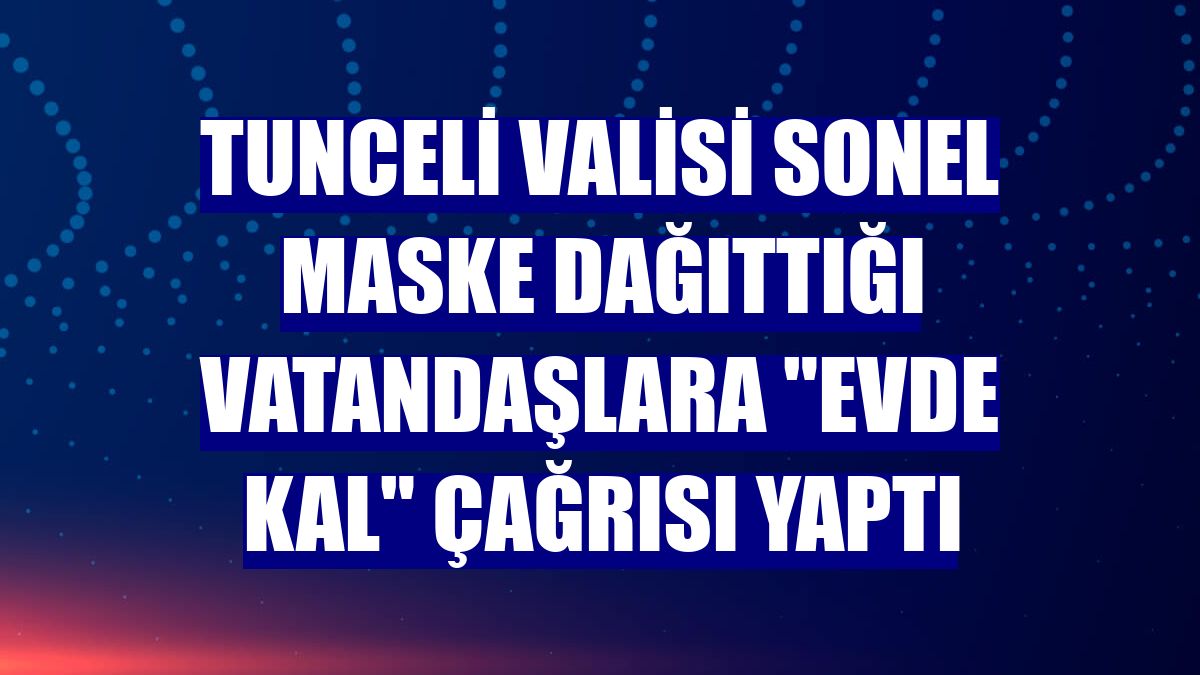 Tunceli Valisi Sonel maske dağıttığı vatandaşlara "Evde Kal" çağrısı yaptı