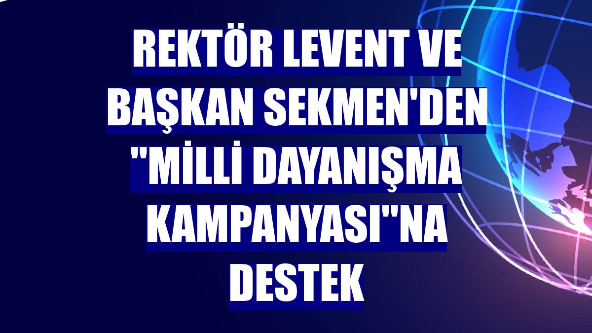 Rektör Levent ve Başkan Sekmen'den "Milli Dayanışma Kampanyası"na destek