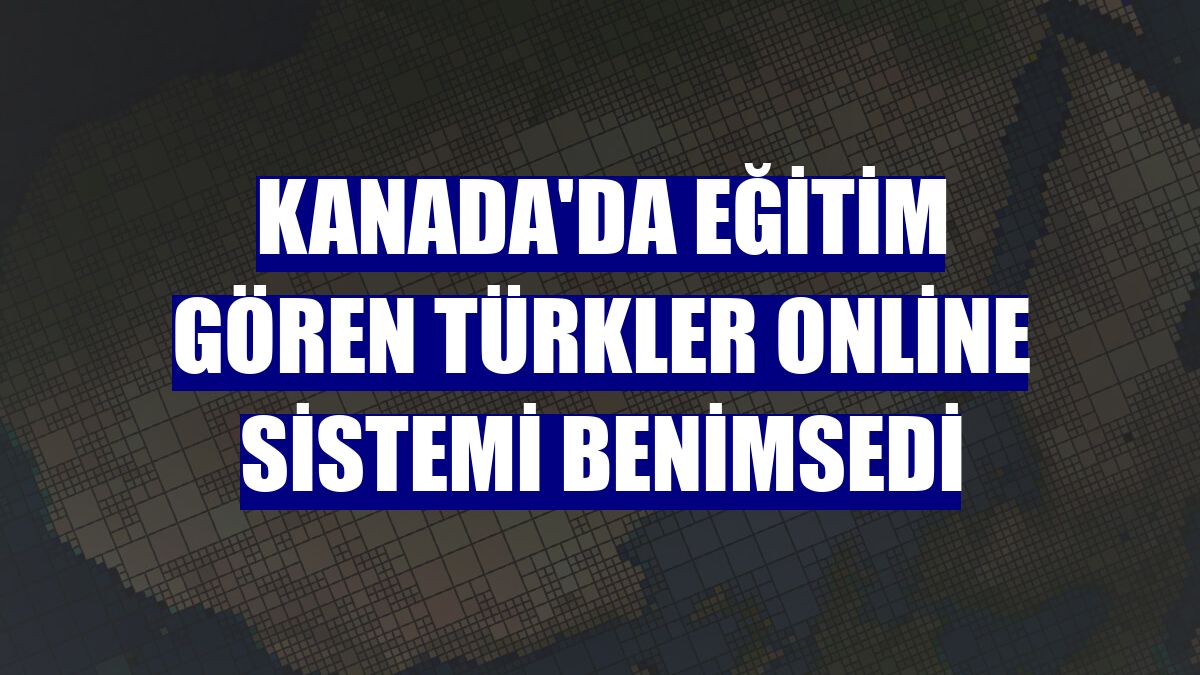 Kanada'da eğitim gören Türkler online sistemi benimsedi