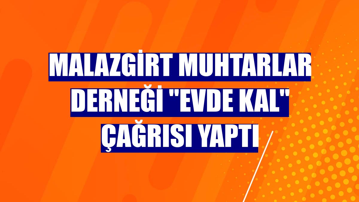 Malazgirt Muhtarlar Derneği "Evde kal" çağrısı yaptı