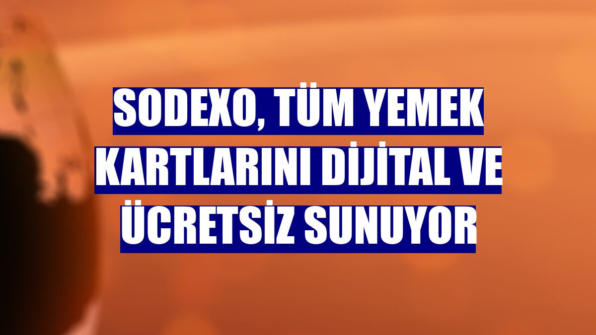 Sodexo, tüm yemek kartlarını dijital ve ücretsiz sunuyor