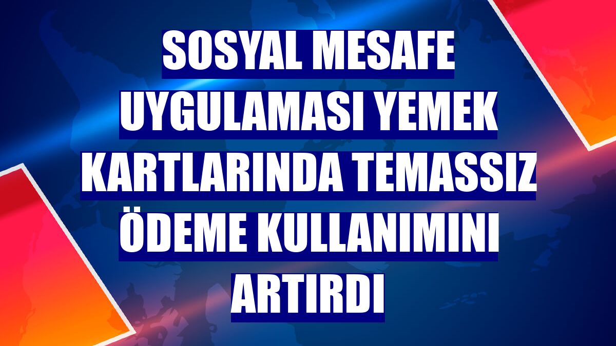 Sosyal mesafe uygulaması yemek kartlarında temassız ödeme kullanımını artırdı