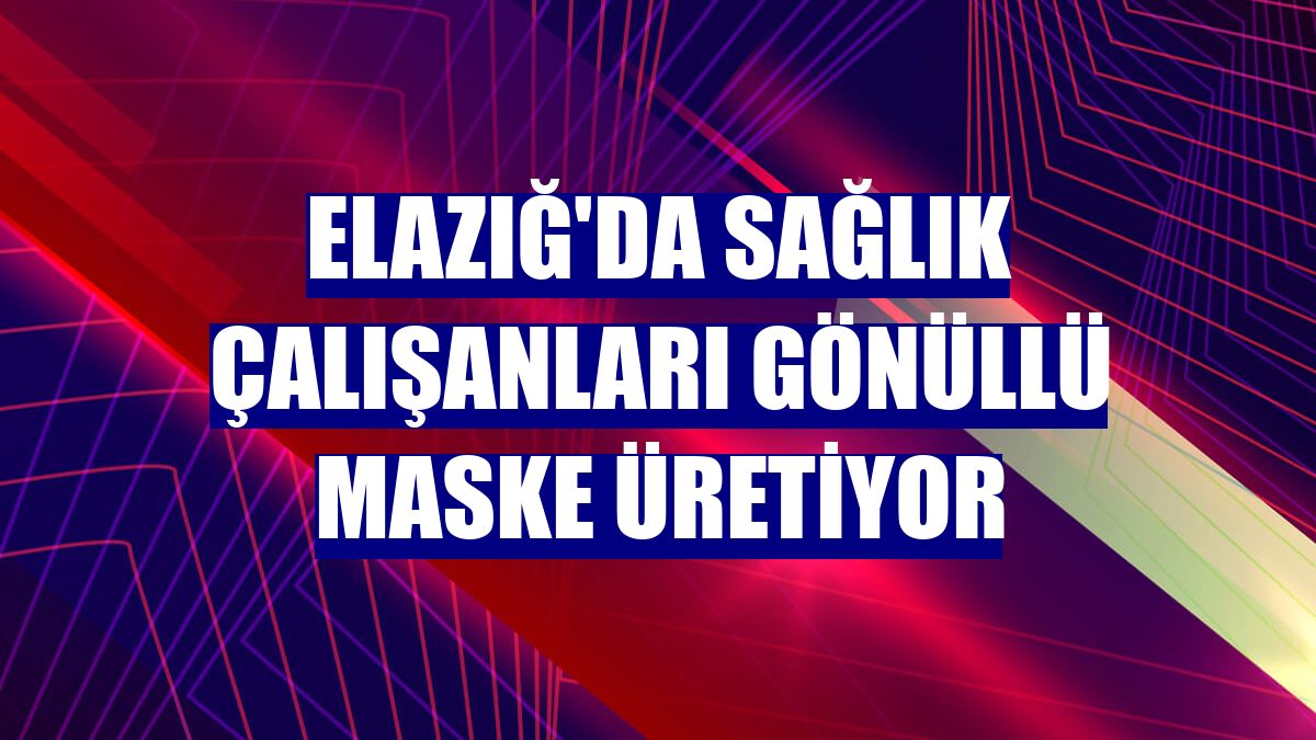 Elazığ'da sağlık çalışanları gönüllü maske üretiyor