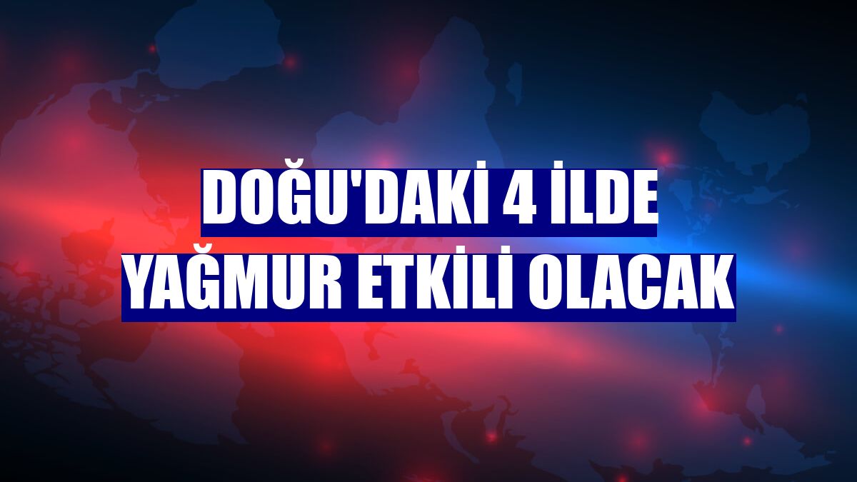 Doğu'daki 4 ilde yağmur etkili olacak