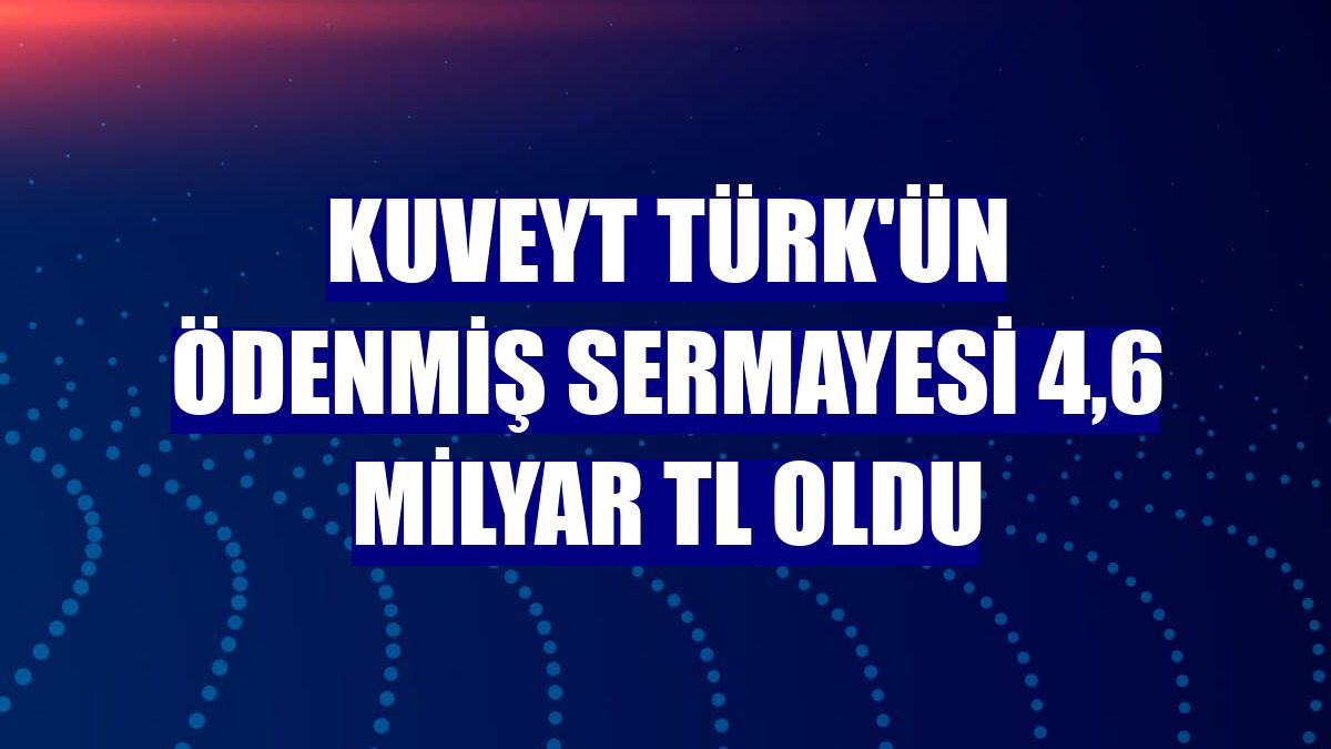 Kuveyt Türk'ün ödenmiş sermayesi 4,6 milyar TL oldu