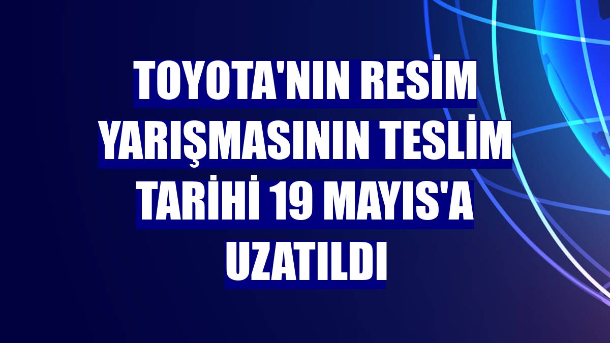 Toyota'nın resim yarışmasının teslim tarihi 19 Mayıs'a uzatıldı