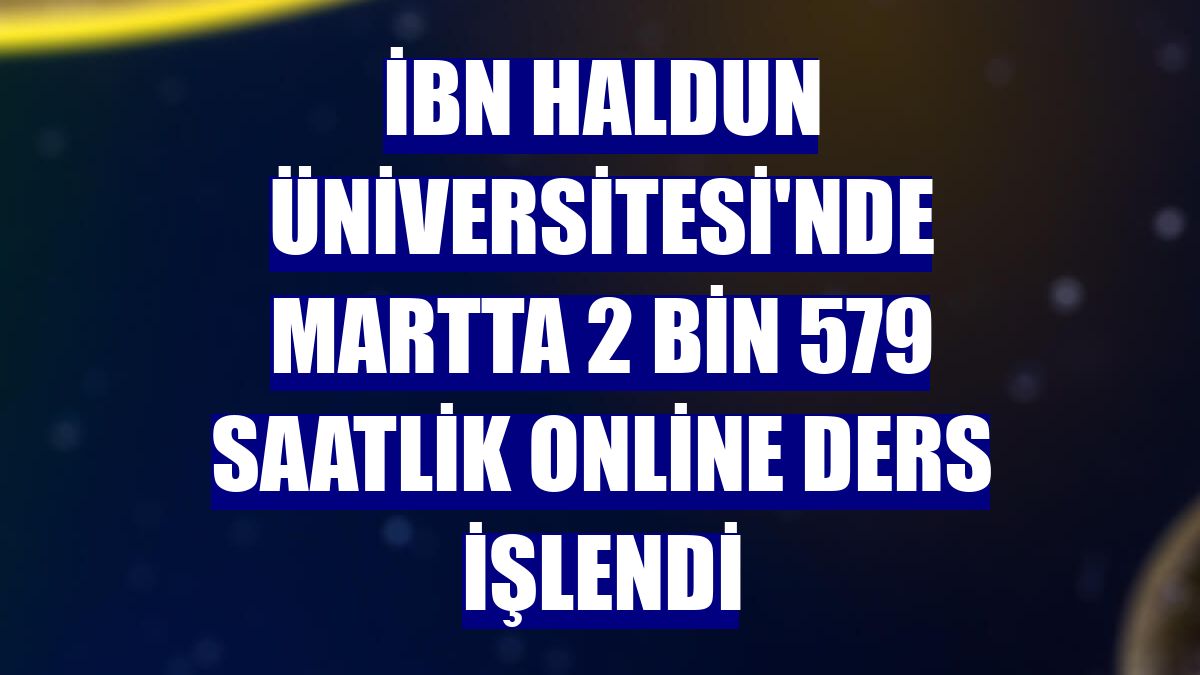 İbn Haldun Üniversitesi'nde martta 2 bin 579 saatlik online ders işlendi
