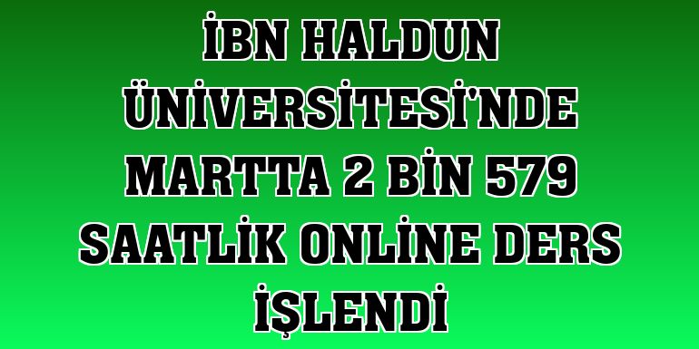 İbn Haldun Üniversitesi'nde martta 2 bin 579 saatlik online ders işlendi