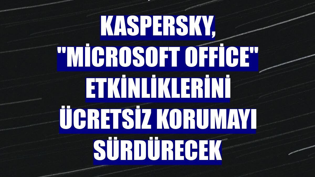 Kaspersky, "Microsoft Office" etkinliklerini ücretsiz korumayı sürdürecek