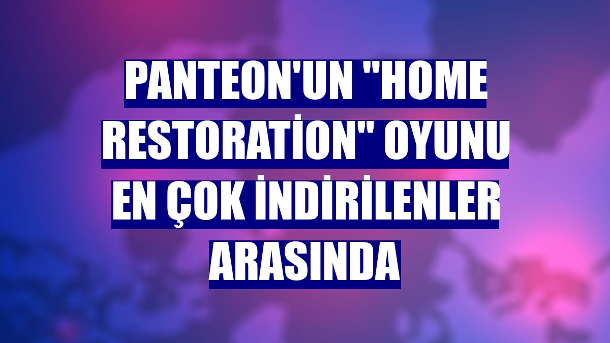 Panteon'un "Home Restoration" oyunu en çok indirilenler arasında