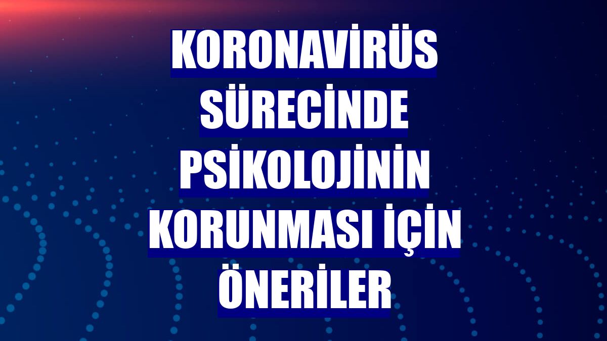 Koronavirüs sürecinde psikolojinin korunması için öneriler