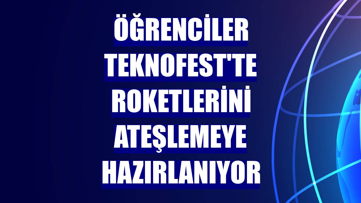 Öğrenciler TEKNOFEST'te roketlerini ateşlemeye hazırlanıyor