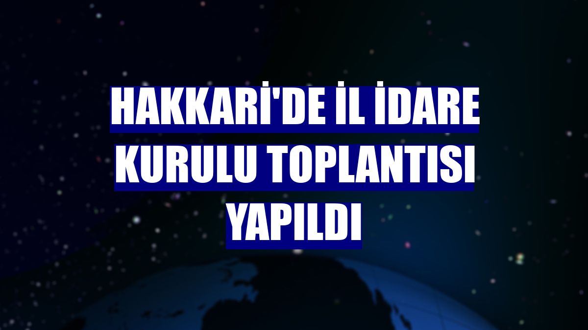 Hakkari'de İl İdare Kurulu toplantısı yapıldı